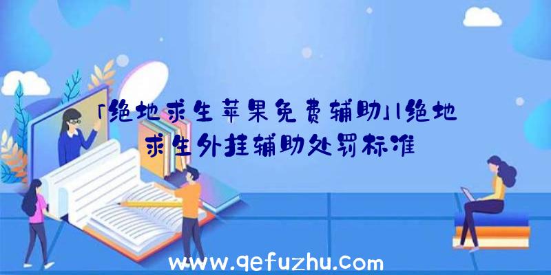 「绝地求生苹果免费辅助」|绝地求生外挂辅助处罚标准